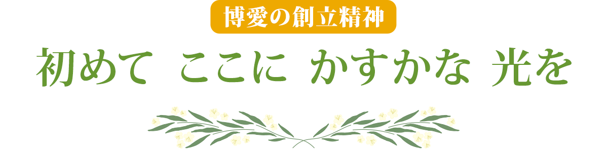 博愛の創立精神　初めて ここに かすかな 光を